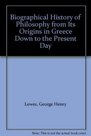 Biographical History of Philosophy from Its Origins in Greece Down to the Present Day