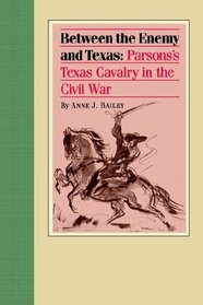Between the Enemy And Texas: Parsons's Texas Cavalry in the Civil War