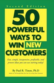 50 Powerful Ways to Win New Customers: Fast, Simple, Inexpensive, Profitable and Proven Ideas You Can Use Starting Today!