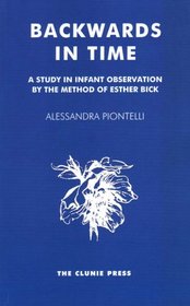 Backwards in Time: A Study in Infant Observation by the Method of Esther Bick (Clunie Press)