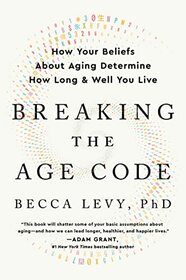 Breaking the Age Code: How Your Beliefs About Aging Determine How Long and Well You Live