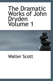 The Dramatic Works of John Dryden  Volume 1: With a Life of the Author