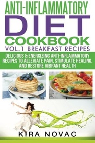 Anti-Inflammatory Diet Cookbook: Vol.1 Breakfast Recipes: Delicious & Energizing Anti-Inflammatory Recipes to Alleviate Pain, Stimulate Healing, and ... (Anti-Inflammatory Diet, Recipes) (Volume 1)