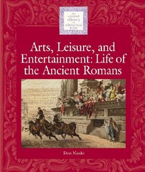 Lucent Library of Historical Eras - Arts, Leisure and Entertainment: Life of the Ancient Romans