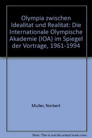 Olympia zwischen Idealitat und Realitat: Die Internationale Olympische Akademie (IOA) im Spiegel der Vortrage, 1961-1994 (German Edition)