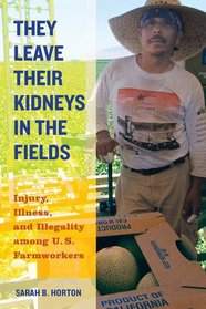 They Leave Their Kidneys in the Fields: Injury, Illness, and Illegality among U.S. Farmworkers (California Series in Public Anthropology)