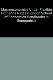 Macroeconomics Under Flexible Exchange Rates (London School of Economics Handbooks in Economics)