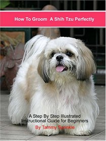 How to Groom a Shih Tzu Perfectly: A Step by Step Illustrated Instructional Guide for Pet-quality Grooming