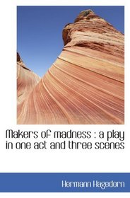 Makers of madness : a play in one act and three scenes
