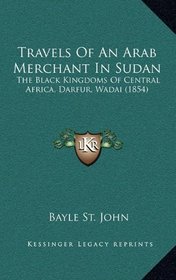 Travels Of An Arab Merchant In Sudan: The Black Kingdoms Of Central Africa, Darfur, Wadai (1854)