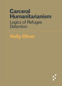 Carceral Humanitarianism: Logics of Refugee Detention (Forerunners: Ideas First)