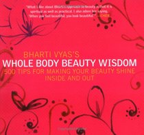 Bharti Vyas's Whole Body Beauty Wisdom: 500 Tips for Making Your Beauty Shine Inside and Out