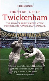 The Secret Life of Twickenham: The Story of Rugby Union's Iconic Fortress, the Players, Staff and Fans