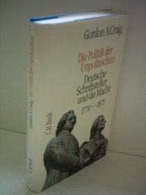 Die Politik der Unpolitischen. Deutsche Schriftsteller und die Macht 1770 - 1871.