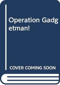 Operation Gadgetman!