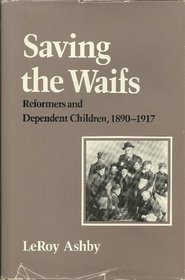 Saving the Waifs: Reformers and Dependent Children, 1890-1917 (American Civilization)