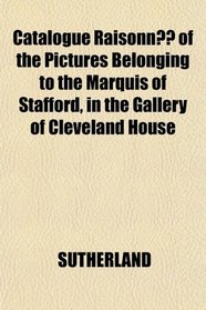 Catalogue Raisonn of the Pictures Belonging to the Marquis of Stafford, in the Gallery of Cleveland House