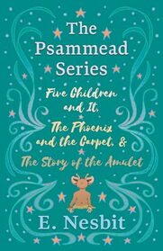 Five Children and It, The Phoenix and the Carpet, and The Story of the Amulet: The Psammead Series - Books 1 - 3