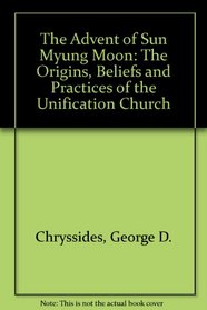 The Advent of Sun Myung Moon: The Origins, Beliefs and Practices of the Unification Church