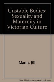 Unstable Bodies: Victorian Representations of Sexuality and Maternity