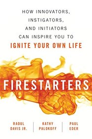 Firestarters: How Innovators, Instigators, and Initiators Can Inspire You to Ignite Your Own Life