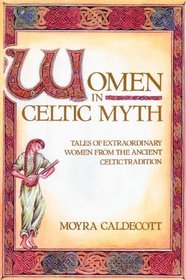 Women in Celtic Myth : Tales of Extraordinary Women from the Ancient Celtic Tradition