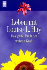Leben mit Louise L. Hay. Das groe Buch der wahren Kraft.