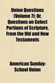 Union Questions (Volume 7); Or, Questions on Select Portions of Scripture, From the Old and New Testaments