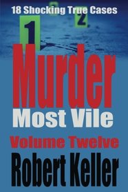 Murder Most Vile Volume 12: 18 Shocking True Crime Murder Cases (True Crime Murder Books)