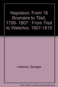 Napoleon: From 18 Brumaire to Tilsit, 1799- 1807 : From Tilsit to Waterloo, 1807-1815