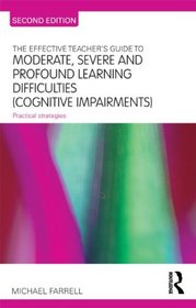 The Effective Teacher's Guide to Moderate, Severe and Profound Learning Difficulties (Cognitive Impairments): Practical strategies (The Effective Teacher's Guides)