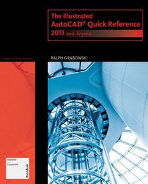 The Illustrated AutoCAD Quick Reference: 2013 and Beyond (Autodesk 2013 Now Available!)