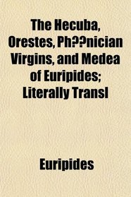 The Hecuba, Orestes, Ph?nician Virgins, and Medea of Euripides; Literally Transl
