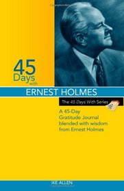 45 Days with Ernest Holmes: A 45 Day Gratitude Journal Blended with Wisdom from Ernest Holmes (The 45 Days With Series) (Volume 2)