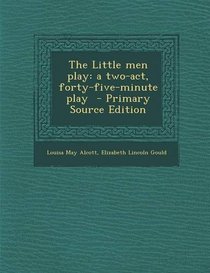 The Little Men Play: A Two-Act, Forty-Five-Minute Play - Primary Source Edition