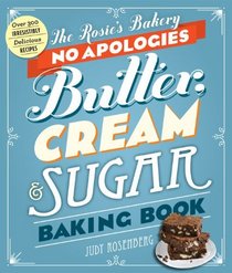 The Rosie's Bakery No Apologies Butter, Cream & Sugar Baking Book: Over 300 Irresistibly Delicious Recipes