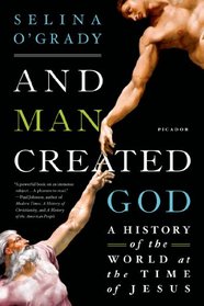 And Man Created God: A History of the World at the Time of Jesus