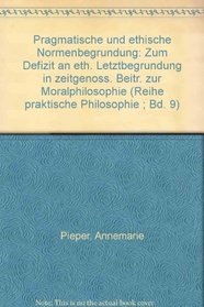 Pragmatische und ethische Normenbegrundung: Zum Defizit an eth. Letztbegrundung in zeitgenoss. Beitr. zur Moralphilosophie (Reihe praktische Philosophie ; Bd. 9) (German Edition)