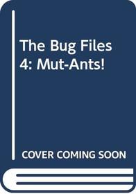 The Bug Files 4: Mut-Ants! (The Bug Files, No 4)
