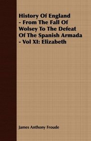 History Of England - From The Fall Of Wolsey To The Defeat Of The Spanish Armada - Vol XI: Elizabeth