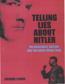 Telling Lies About Hitler: The Holocaust, History and the David Irving Trial