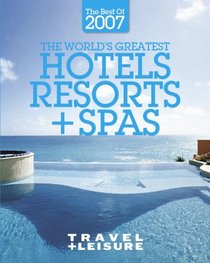 Travel + Leisure's The Best of 2007: The Year's Greatest Hotels, Resorts, and Spas (Travel + Leisure's the Best of ...)