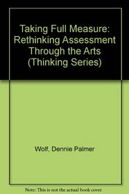 Taking Full Measure: Rethinking Assessment Through the Arts (Thinking Series)