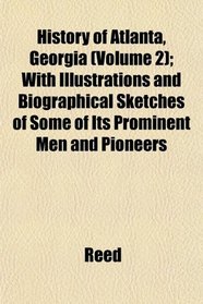 History of Atlanta, Georgia (Volume 2); With Illustrations and Biographical Sketches of Some of Its Prominent Men and Pioneers