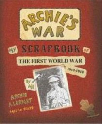 Archie's War: My Scrapbook of the First World War, 1914 - 1918