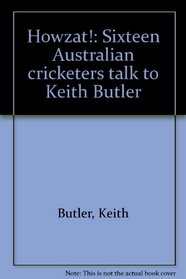 Howzat! - Sixteen Australian Cricketers Talk To Keith Butler