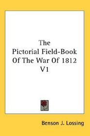 The Pictorial Field-Book Of The War Of 1812 V1