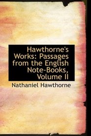 Hawthorne's Works: Passages from the English Note-Books, Volume II