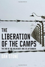 The Liberation of the Camps: The End of the Holocaust and Its Aftermath