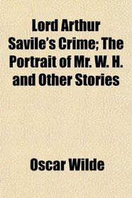Lord Arthur Savile's Crime; The Portrait of Mr. W. H. and Other Stories